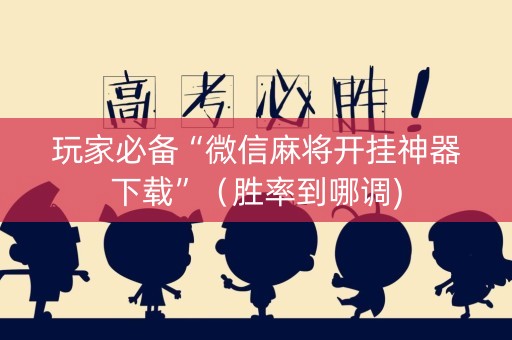 玩家必备“微信麻将开挂神器下载”（胜率到哪调)