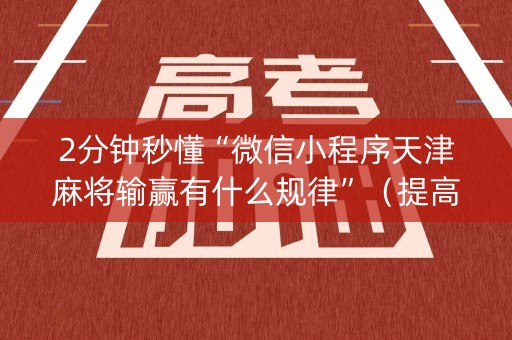 2分钟秒懂“微信小程序天津麻将输赢有什么规律”（提高胜率软件)