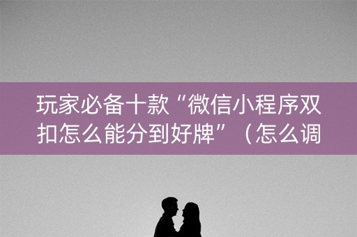 玩家必备十款“微信小程序双扣怎么能分到好牌”（怎么调胜率)