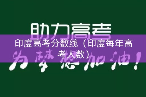 印度高考分数线（印度每年高考人数）
