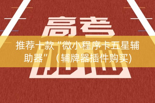推荐十款“微小程序卡五星辅助器”（辅牌器插件购买)