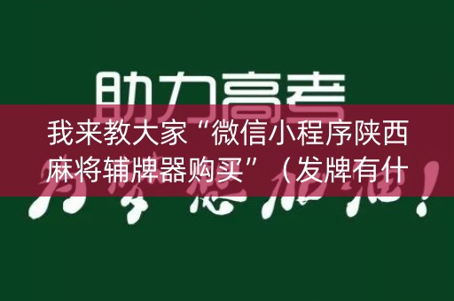 我来教大家“微信小程序陕西麻将辅牌器购买”（发牌有什么规律吗)
