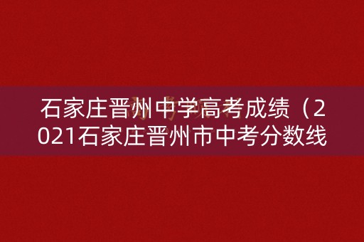 石家庄晋州中学高考成绩（2021石家庄晋州市中考分数线）