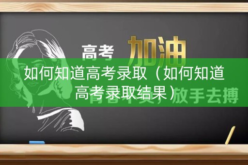 如何知道高考录取（如何知道高考录取结果）