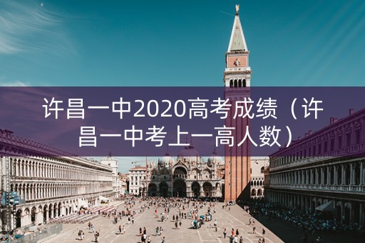 许昌一中2020高考成绩（许昌一中考上一高人数）