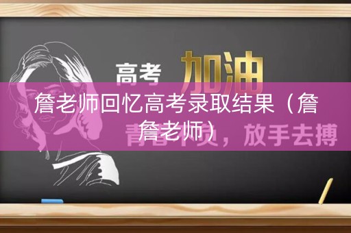 詹老师回忆高考录取结果（詹詹老师）