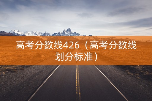 高考分数线426（高考分数线划分标准）