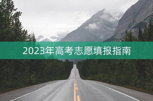 2023年高考志愿填报指南 2023年高考志愿填报指南