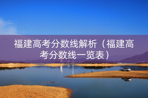 福建高考分数线解析（福建高考分数线一览表）