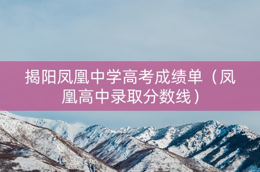 揭阳凤凰中学高考成绩单（凤凰高中录取分数线）