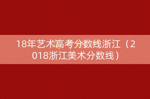 18年艺术高考分数线浙江（2018浙江美术分数线）