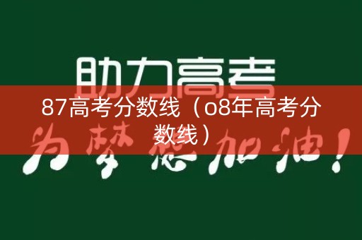87高考分数线（o8年高考分数线）