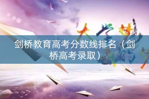 剑桥教育高考分数线排名（剑桥高考录取）