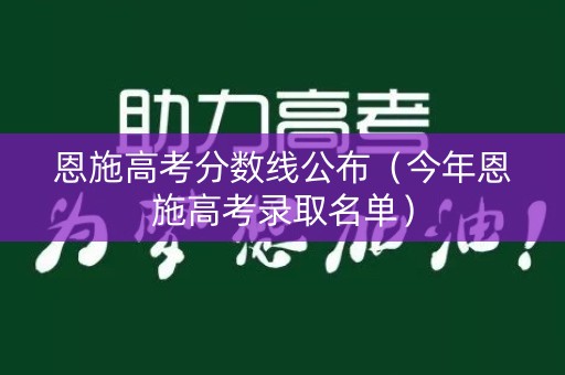 恩施高考分数线公布（今年恩施高考录取名单）