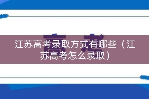 江苏高考录取方式有哪些（江苏高考怎么录取）