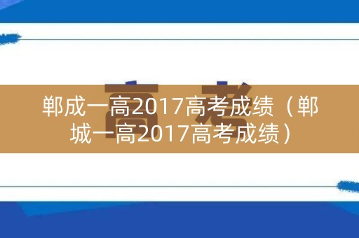 郸成一高2017高考成绩（郸城一高2017高考成绩）