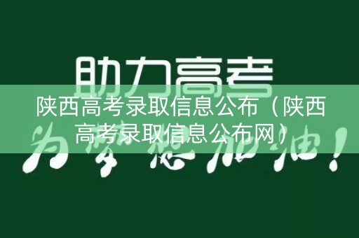 陕西高考录取信息公布（陕西高考录取信息公布网）