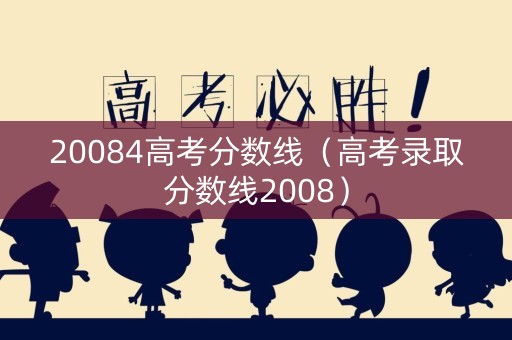 20084高考分数线（高考录取分数线2008）