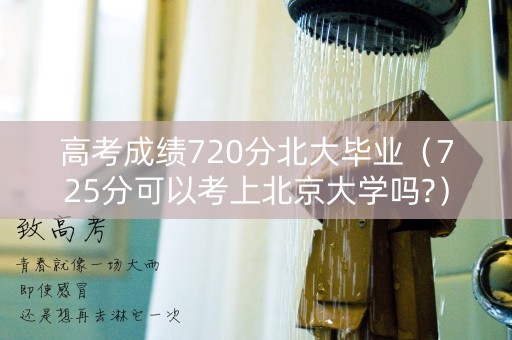 高考成绩720分北大毕业（725分可以考上北京大学吗?）
