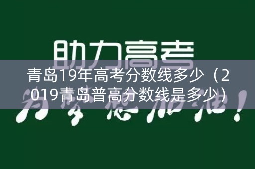 青岛19年高考分数线多少（2019青岛普高分数线是多少）