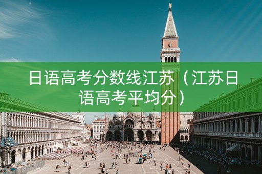 日语高考分数线江苏（江苏日语高考平均分）