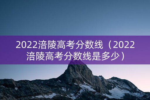 2022涪陵高考分数线（2022涪陵高考分数线是多少）