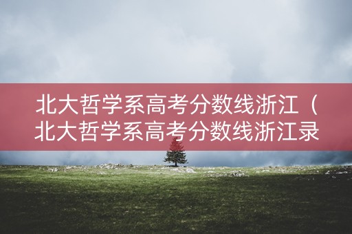 北大哲学系高考分数线浙江（北大哲学系高考分数线浙江录取）