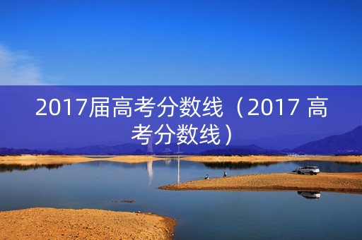 2017届高考分数线（2017 高考分数线）