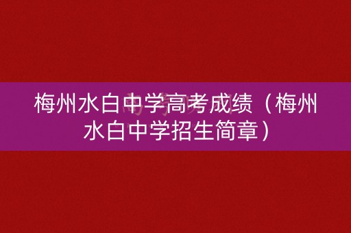 梅州水白中学高考成绩（梅州水白中学招生简章）