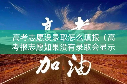 高考志愿没录取怎么填报（高考报志愿如果没有录取会显示什么）