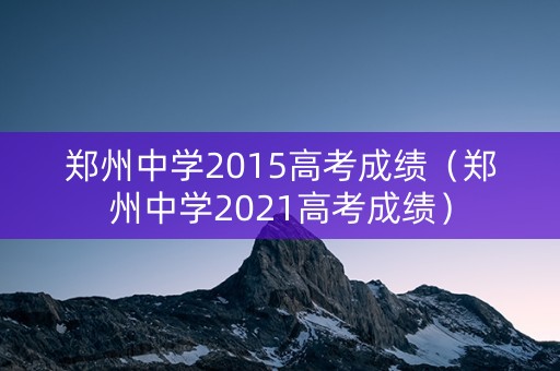 郑州中学2015高考成绩（郑州中学2021高考成绩）