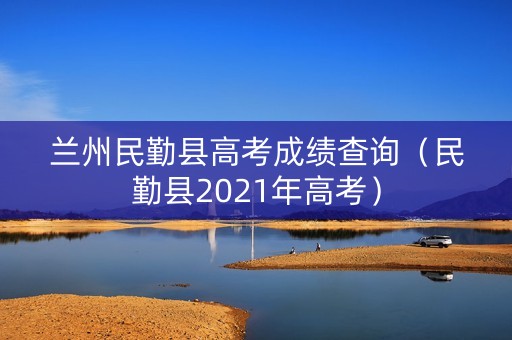 兰州民勤县高考成绩查询（民勤县2021年高考）