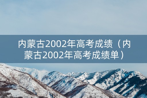 内蒙古2002年高考成绩（内蒙古2002年高考成绩单）