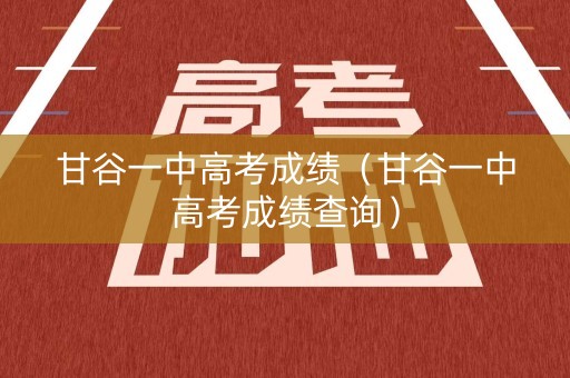 甘谷一中高考成绩（甘谷一中高考成绩查询）
