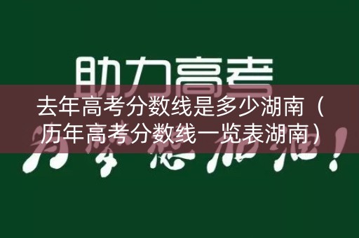 去年高考分数线是多少湖南（历年高考分数线一览表湖南）