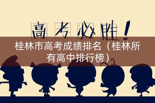 桂林市高考成绩排名（桂林所有高中排行榜）