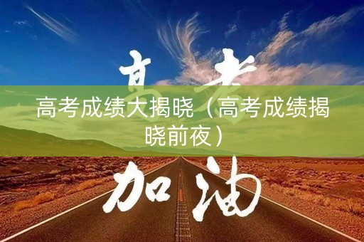 高考成绩大揭晓（高考成绩揭晓前夜）