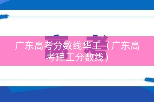 广东高考分数线华工（广东高考理工分数线）