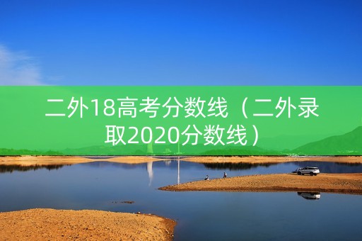 二外18高考分数线（二外录取2020分数线）