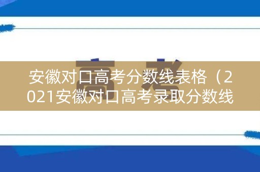 安徽对口高考分数线表格（2021安徽对口高考录取分数线）