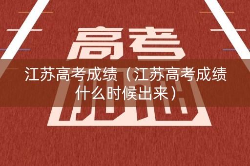 江苏高考成绩（江苏高考成绩什么时候出来）
