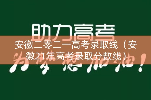 安徽二零二一高考录取线（安徽21年高考录取分数线）