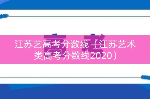 江苏艺高考分数线（江苏艺术类高考分数线2020）
