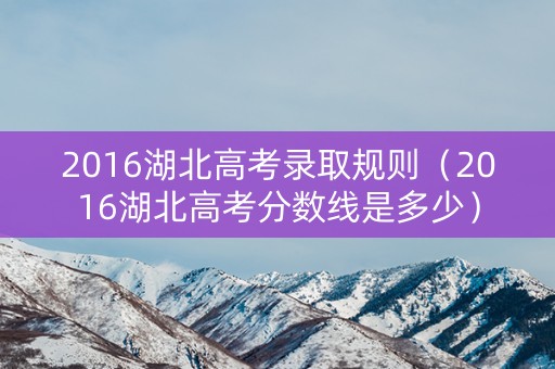 2016湖北高考录取规则（2016湖北高考分数线是多少）