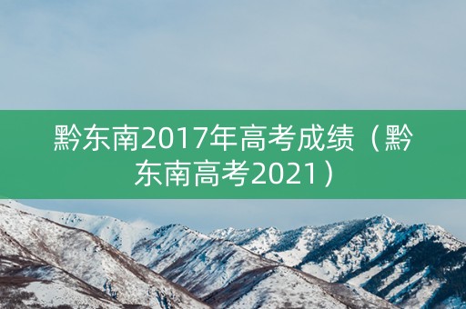 黔东南2017年高考成绩（黔东南高考2021）