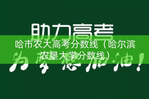 哈市农大高考分数线（哈尔滨农垦大学分数线）