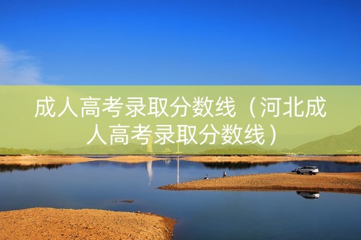 成人高考录取分数线（河北成人高考录取分数线）