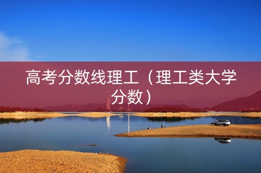 高考分数线理工（理工类大学分数）