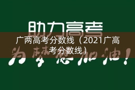 广两高考分数线（2021广高考分数线）