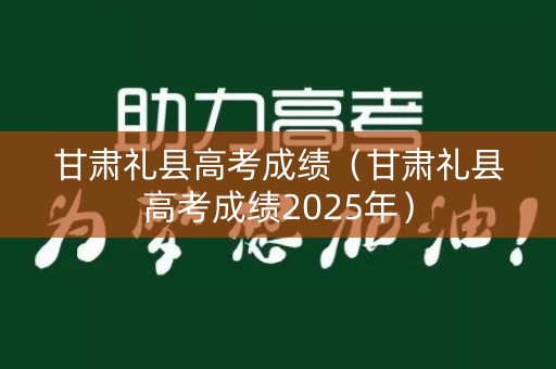 甘肃礼县高考成绩（甘肃礼县高考成绩2025年）